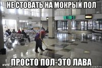 не стовать на мокрый пол просто пол-это лава