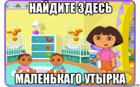 найдите здесь маленькаго утырка