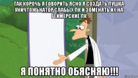 так корочь я говорить ясно я создать пушка уничтожьнатор слабых пк и зоменять их на геймерские пк я понятно обясняю!!!