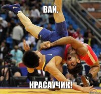 Вай, красаучик!