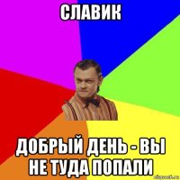 славик добрый день - вы не туда попали