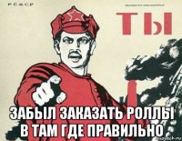  забыл заказать роллы в там где правильно
