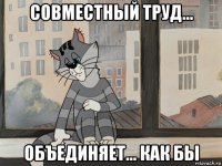 совместный труд... объединяет... как бы