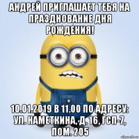 андрей приглашает тебя на празднование дня рождения! 10.01.2019 в 11.00 по адресу: ул. наметкина, д. 16, гсп-7, пом. 205