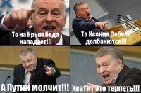 То на Крым беда нападает!!! То Ксения Собчак долбанются!!! А Путин молчит!!! Хватит это терпеть!!!