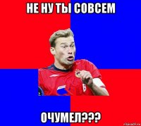 не ну ты совсем очумел???