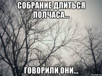 собрание длиться полчаса... говорили они...