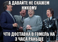 а давайте не скажем никому что доставка в гомель на 3 часа раньше