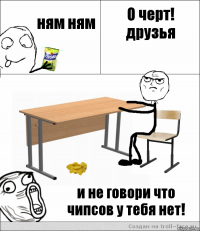 ням ням О черт! друзья и не говори что чипсов у тебя нет!