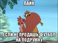 лайк если не продашь футбол на подружку