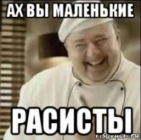 ах вы маленькие расисты