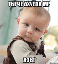 ты че ахуела мр азь!