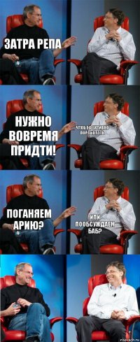 Затра репа  нужно вовремя придти! чтоб ефективно поработать поганяем арию? или пообсуждаем баб?