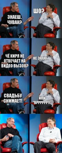 Знаеш, чувак? Шо? Чё киря не отвечает на видео вызов? не знаю.. Свадьбу снимает! или "Врррррр!!"