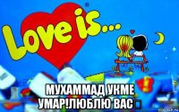  мухаммад укме умар!люблю вас❤