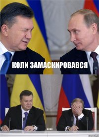 коли замаскировався ....