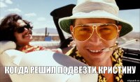 когда решил подвезти кристину