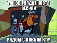 так выглядит костя весной рядом с новым ктм