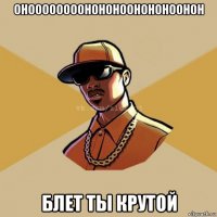 онoooooooohohohoohohohoohoh блет ты крутой