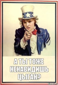 А ты тоже ненавидишь цыган?