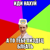 иди нахуй а то тебе пиздец блеать