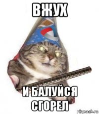 вжух и балуйся сгорел