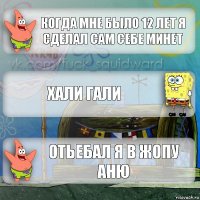 когда мне было 12 лет я сделал сам себе минет хали гали отьебал я в жопу АНЮ