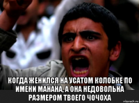  когда женился на усатом колобке по имени манана, а она недовольна размером твоего чочоха