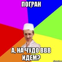 погран а, на чудо ввв идем?