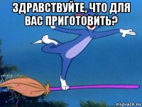 здравствуйте, что для вас приготовить? 