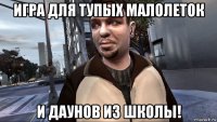 игра для тупых малолеток и даунов из школы!