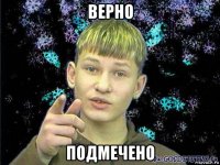 верно подмечено