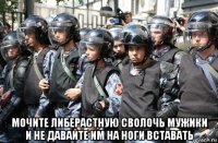  мочите либерастную сволочь мужики и не давайте им на ноги вставать