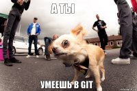 А ты умеешь в GIT