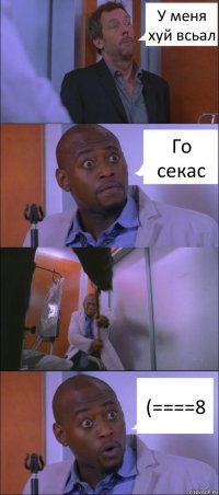 У меня хуй всьал Го секас (====8