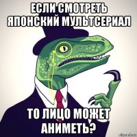 если смотреть японский мультсериал то лицо может аниметь?