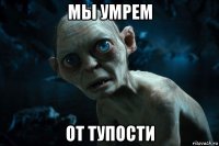 мы умрем от тупости