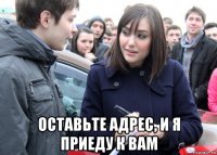  оставьте адрес, и я приеду к вам