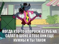 когда кто то кпороси 43 руб на салат в шоке а тебе они еще нужны и ты такой