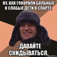 ну, как говорили больные и слабые дети в спарте, - давайте скидываться.