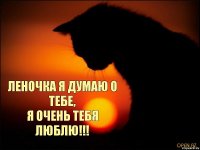  ЛЕНОЧКА Я ДУМАЮ О ТЕБЕ,
Я ОЧЕНЬ ТЕБЯ ЛЮБЛЮ!!!