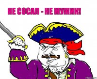 не сосал - не мужик!