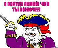 и посуду помой! чмо ты вонючее!