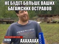 не будет больше ваших багамских остравов ахахахах