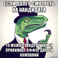 если долго смотреть на кандидата то можно увидеть, как он принимает оффер другой компании