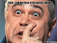 ТИХО, ТАМ МАТВЕЙ ОТПРАВЛЯЕТ МЕМЫ