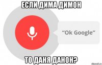 если дима димон то даня данон?