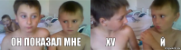 он показал мне ХУ Й