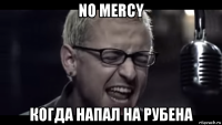 no mercy когда напал на рубена