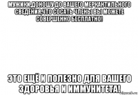 мужики,доношу до вашего меркантильного сведения,что сосать члены вы можете совершенно бесплатно! это ещё и полезно для вашего здоровья и иммунитета!